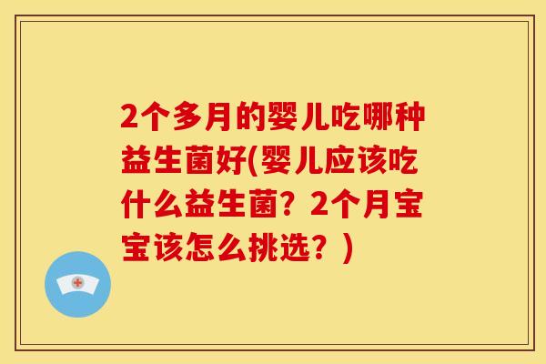 2个多月的婴儿吃哪种益生菌好(婴儿应该吃什么益生菌？2个月宝宝该怎么挑选？)