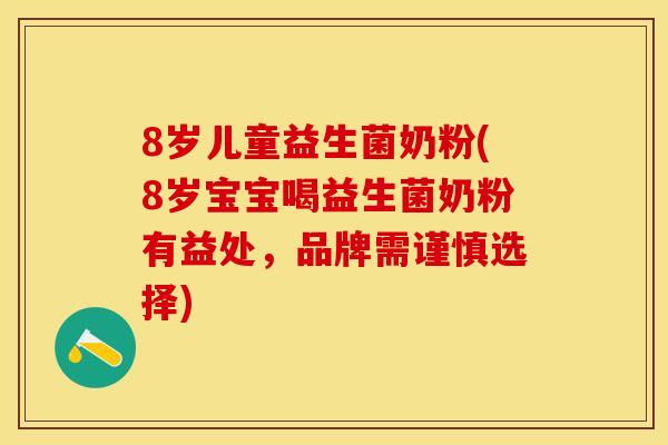 8岁儿童益生菌奶粉(8岁宝宝喝益生菌奶粉有益处，品牌需谨慎选择)