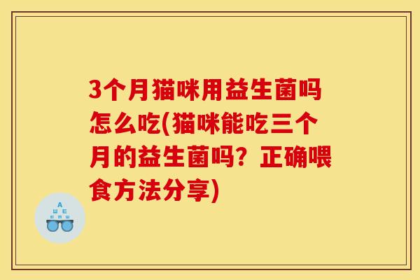 3个月猫咪用益生菌吗怎么吃(猫咪能吃三个月的益生菌吗？正确喂食方法分享)