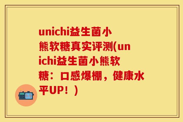 unichi益生菌小熊软糖真实评测(unichi益生菌小熊软糖：口感爆棚，健康水平UP！)