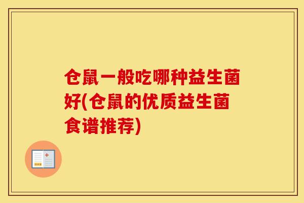 仓鼠一般吃哪种益生菌好(仓鼠的优质益生菌食谱推荐)