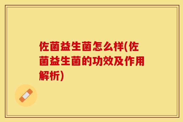 佐菌益生菌怎么样(佐菌益生菌的功效及作用解析)
