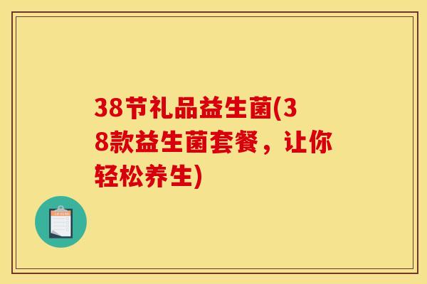 38节礼品益生菌(38款益生菌套餐，让你轻松养生)