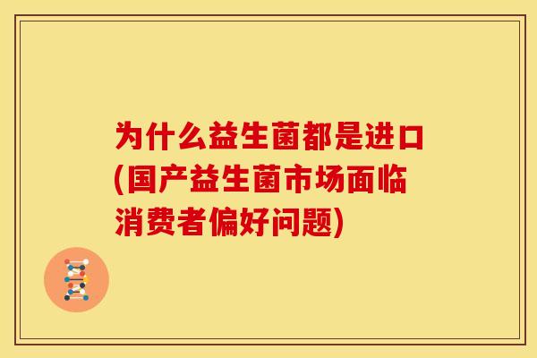 为什么益生菌都是进口(国产益生菌市场面临消费者偏好问题)