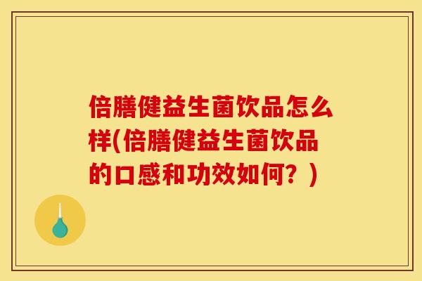 倍膳健益生菌饮品怎么样(倍膳健益生菌饮品的口感和功效如何？)