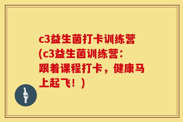 c3益生菌打卡训练营(c3益生菌训练营：跟着课程打卡，健康马上起飞！)