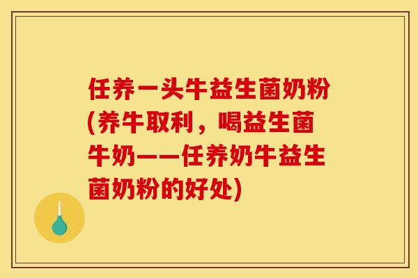 任养一头牛益生菌奶粉(养牛取利，喝益生菌牛奶——任养奶牛益生菌奶粉的好处)