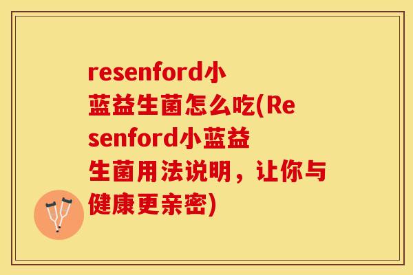 resenford小蓝益生菌怎么吃(Resenford小蓝益生菌用法说明，让你与健康更亲密)