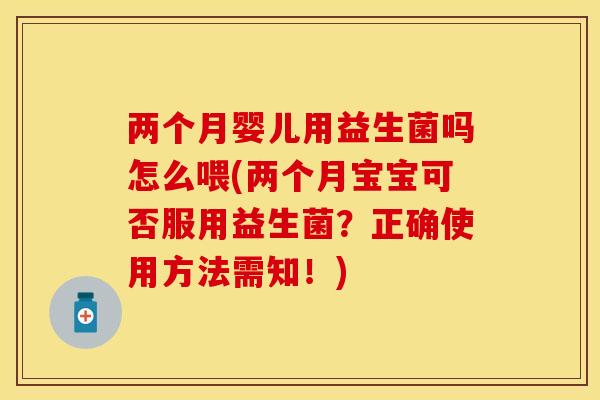 两个月婴儿用益生菌吗怎么喂(两个月宝宝可否服用益生菌？正确使用方法需知！)