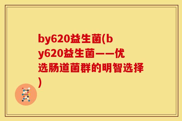 by620益生菌(by620益生菌——优选肠道菌群的明智选择)