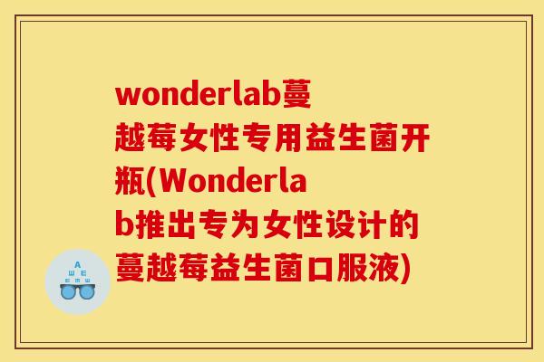 wonderlab蔓越莓女性专用益生菌开瓶(Wonderlab推出专为女性设计的蔓越莓益生菌口服液)
