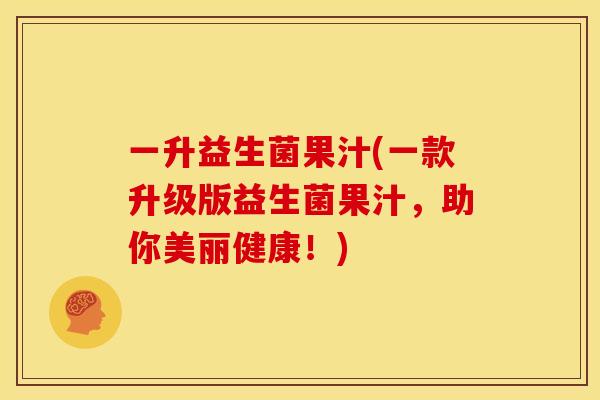 一升益生菌果汁(一款升级版益生菌果汁，助你美丽健康！)
