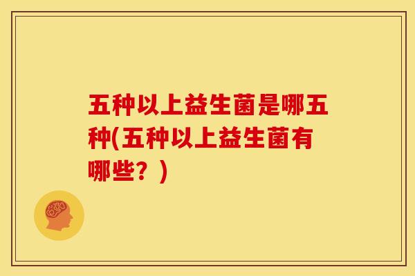 五种以上益生菌是哪五种(五种以上益生菌有哪些？)