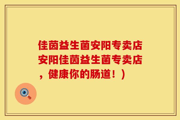 佳茵益生菌安阳专卖店安阳佳茵益生菌专卖店，健康你的肠道！)