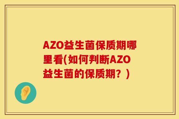 AZO益生菌保质期哪里看(如何判断AZO益生菌的保质期？)