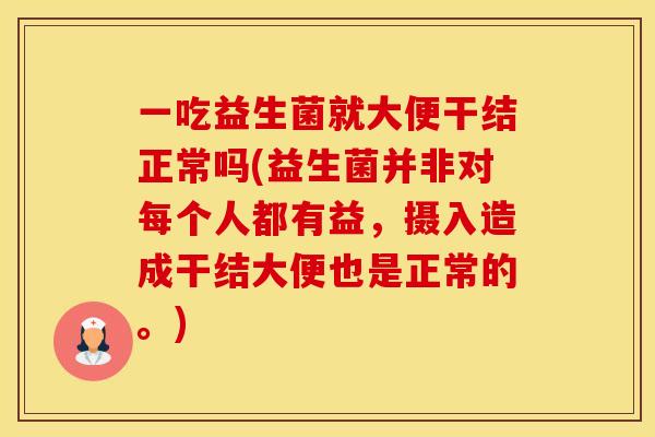 一吃益生菌就大便干结正常吗(益生菌并非对每个人都有益，摄入造成干结大便也是正常的。)