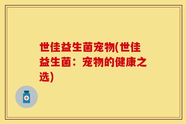 世佳益生菌宠物(世佳益生菌：宠物的健康之选)