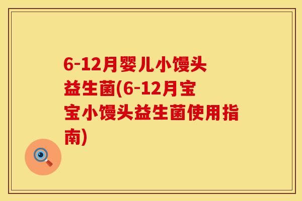 6-12月婴儿小馒头益生菌(6-12月宝宝小馒头益生菌使用指南)