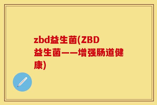 zbd益生菌(ZBD益生菌——增强肠道健康)