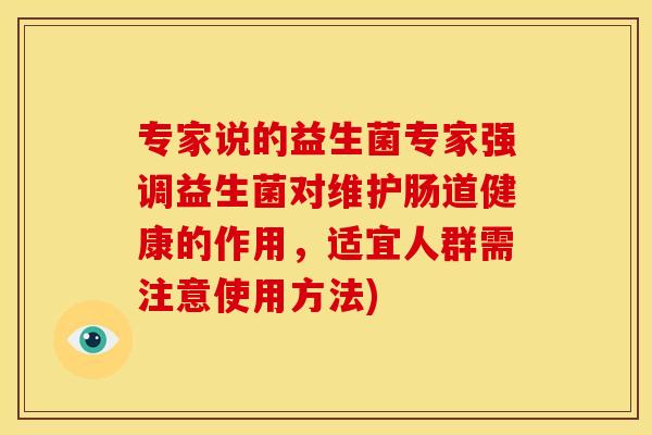专家说的益生菌专家强调益生菌对维护肠道健康的作用，适宜人群需注意使用方法)