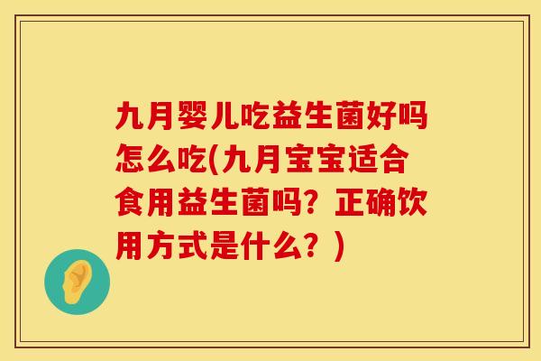 九月婴儿吃益生菌好吗怎么吃(九月宝宝适合食用益生菌吗？正确饮用方式是什么？)