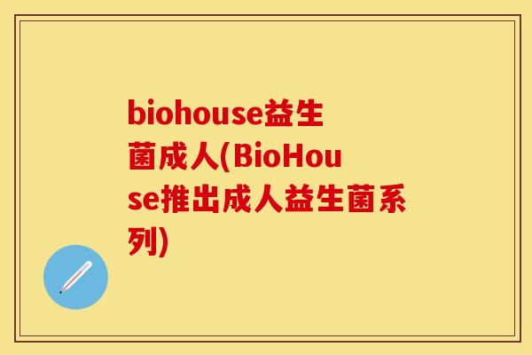 biohouse益生菌成人(BioHouse推出成人益生菌系列)