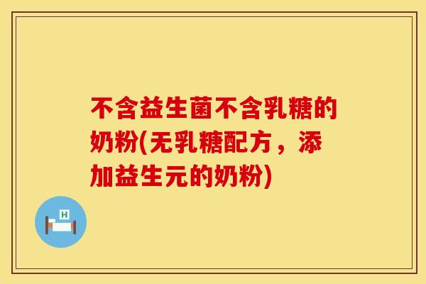 不含益生菌不含乳糖的奶粉(无乳糖配方，添加益生元的奶粉)