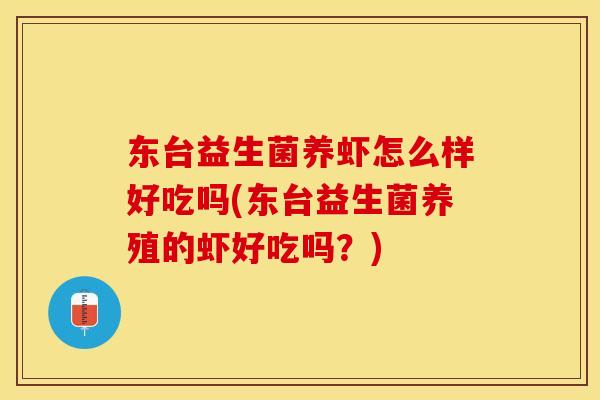 东台益生菌养虾怎么样好吃吗(东台益生菌养殖的虾好吃吗？)