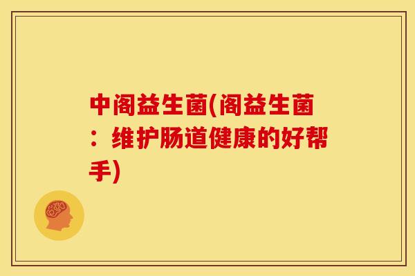 中阁益生菌(阁益生菌：维护肠道健康的好帮手)