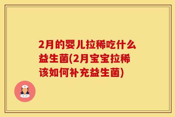 2月的婴儿拉稀吃什么益生菌(2月宝宝拉稀该如何补充益生菌)