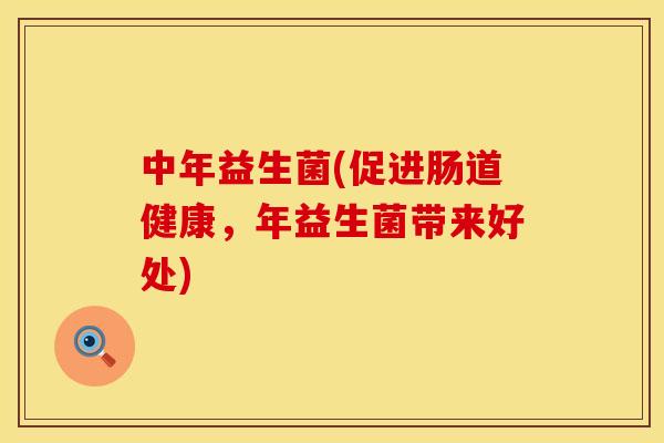 中年益生菌(促进肠道健康，年益生菌带来好处)