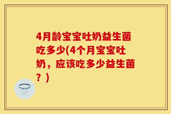 4月龄宝宝吐奶益生菌吃多少(4个月宝宝吐奶，应该吃多少益生菌？)