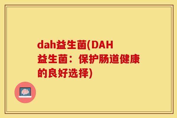 dah益生菌(DAH益生菌：保护肠道健康的良好选择)