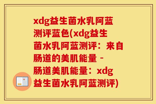 xdg益生菌水乳阿蓝测评蓝色(xdg益生菌水乳阿蓝测评：来自肠道的美肌能量 - 肠道美肌能量：xdg益生菌水乳阿蓝测评)