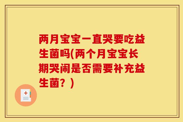 两月宝宝一直哭要吃益生菌吗(两个月宝宝长期哭闹是否需要补充益生菌？)