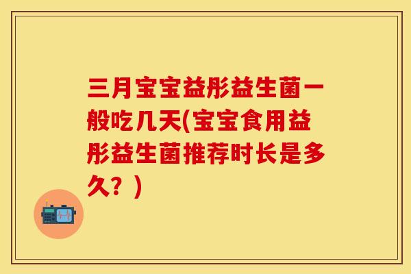 三月宝宝益彤益生菌一般吃几天(宝宝食用益彤益生菌推荐时长是多久？)