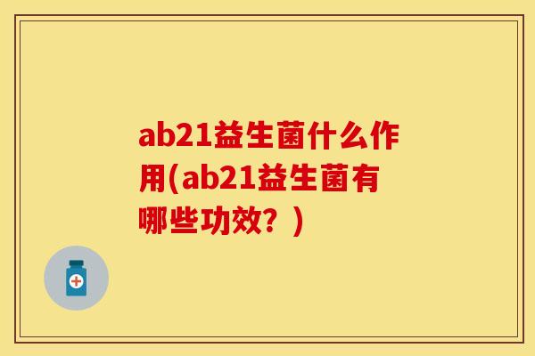 ab21益生菌什么作用(ab21益生菌有哪些功效？)