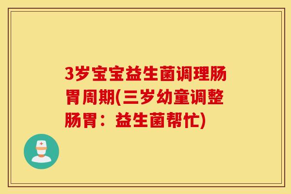 3岁宝宝益生菌调理肠胃周期(三岁幼童调整肠胃：益生菌帮忙)