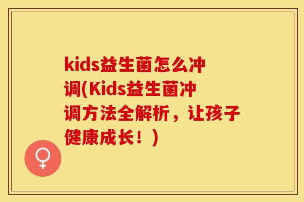 kids益生菌怎么冲调(Kids益生菌冲调方法全解析，让孩子健康成长！)