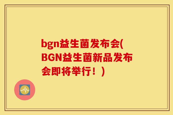 bgn益生菌发布会(BGN益生菌新品发布会即将举行！)