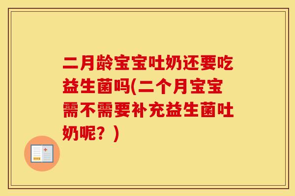 二月龄宝宝吐奶还要吃益生菌吗(二个月宝宝需不需要补充益生菌吐奶呢？)
