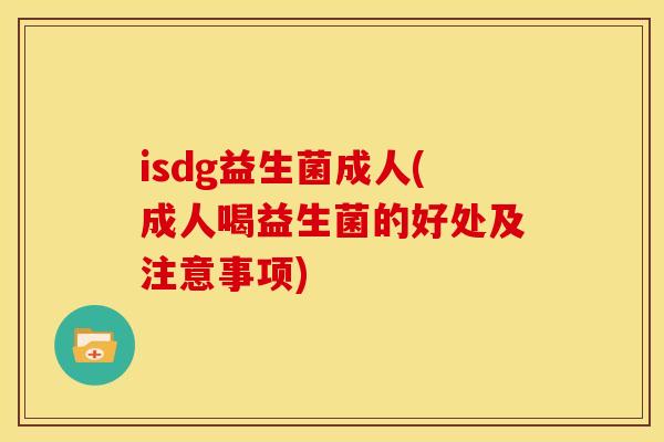 isdg益生菌成人(成人喝益生菌的好处及注意事项)