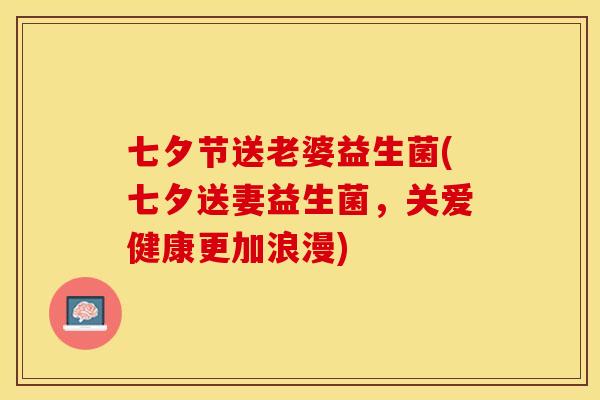 七夕节送老婆益生菌(七夕送妻益生菌，关爱健康更加浪漫)