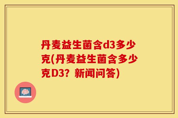 丹麦益生菌含d3多少克(丹麦益生菌含多少克D3？新闻问答)