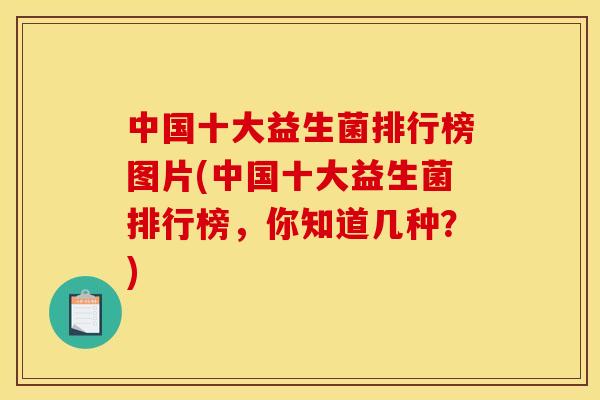 中国十大益生菌排行榜图片(中国十大益生菌排行榜，你知道几种？)
