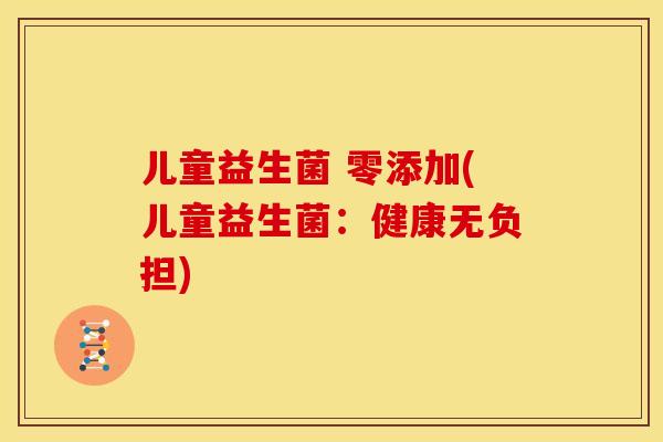 儿童益生菌 零添加(儿童益生菌：健康无负担)