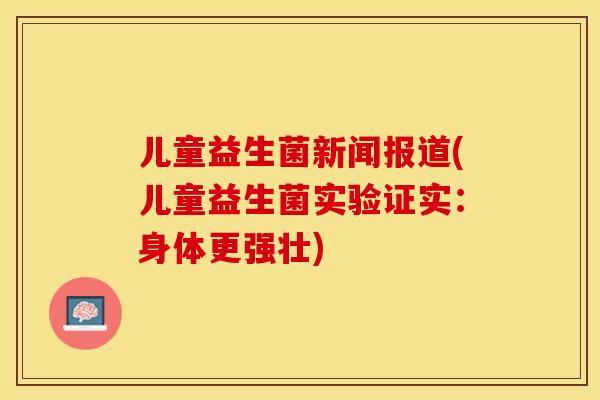 儿童益生菌新闻报道(儿童益生菌实验证实：身体更强壮)