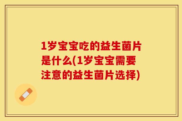 1岁宝宝吃的益生菌片是什么(1岁宝宝需要注意的益生菌片选择)