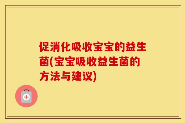 促消化吸收宝宝的益生菌(宝宝吸收益生菌的方法与建议)