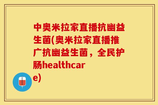 中奥米拉家直播抗幽益生菌(奥米拉家直播推广抗幽益生菌，全民护肠healthcare)